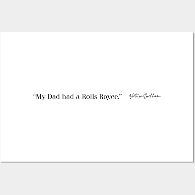 My Dad had a Rolls Royce. —Victoria Beckham Wall Art by Madebykale